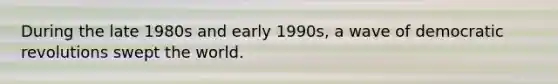 During the late 1980s and early 1990s, a wave of democratic revolutions swept the world.