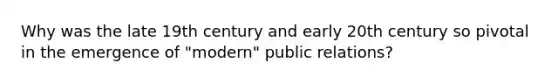 Why was the late 19th century and early 20th century so pivotal in the emergence of "modern" public relations?