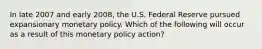 In late 2007 and early 2008, the U.S. Federal Reserve pursued expansionary monetary policy. Which of the following will occur as a result of this monetary policy action?