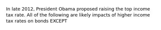 In late 2012, President Obama proposed raising the top income tax rate. All of the following are likely impacts of higher income tax rates on bonds EXCEPT