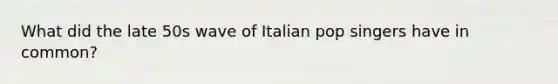 What did the late 50s wave of Italian pop singers have in common?