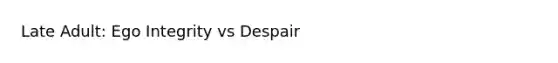 Late Adult: Ego Integrity vs Despair