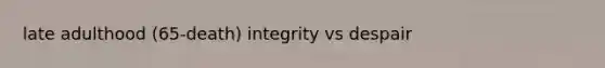 late adulthood (65-death) integrity vs despair