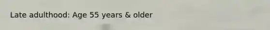 Late adulthood: Age 55 years & older