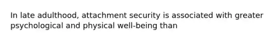 In late adulthood, attachment security is associated with greater psychological and physical well-being than