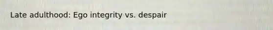 Late adulthood: Ego integrity vs. despair