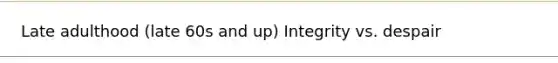Late adulthood (late 60s and up) Integrity vs. despair