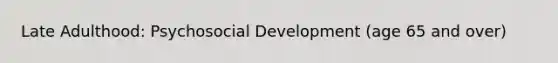 Late Adulthood: Psychosocial Development (age 65 and over)