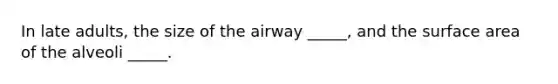 In late adults, the size of the airway _____, and the surface area of the alveoli _____.