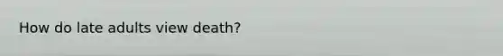 How do late adults view death?