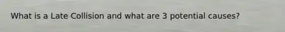 What is a Late Collision and what are 3 potential causes?