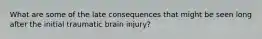 What are some of the late consequences that might be seen long after the initial traumatic brain injury?