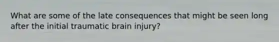 What are some of the late consequences that might be seen long after the initial traumatic brain injury?