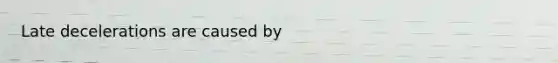 Late decelerations are caused by