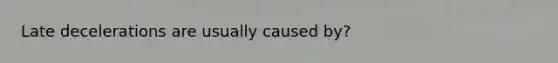 Late decelerations are usually caused by?