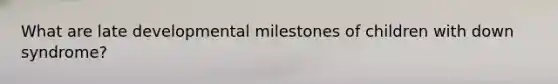 What are late developmental milestones of children with down syndrome?