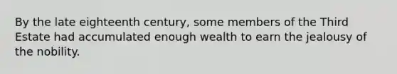 By the late eighteenth century, some members of the Third Estate had accumulated enough wealth to earn the jealousy of the nobility.