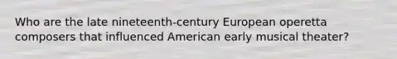 Who are the late nineteenth-century European operetta composers that influenced American early musical theater?