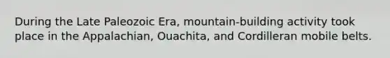 During the Late Paleozoic Era, mountain-building activity took place in the Appalachian, Ouachita, and Cordilleran mobile belts.