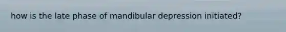 how is the late phase of mandibular depression initiated?