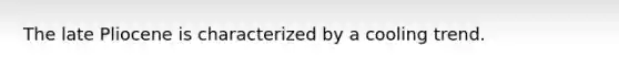 The late Pliocene is characterized by a cooling trend.