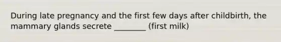 During late pregnancy and the first few days after childbirth, the mammary glands secrete ________ (first milk)
