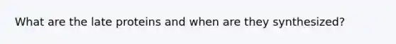 What are the late proteins and when are they synthesized?