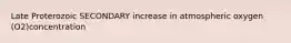 Late Proterozoic SECONDARY increase in atmospheric oxygen (O2)concentration