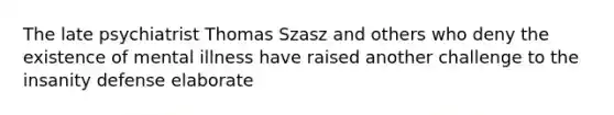 The late psychiatrist Thomas Szasz and others who deny the existence of mental illness have raised another challenge to the insanity defense elaborate