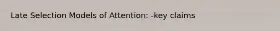 Late Selection Models of Attention: -key claims