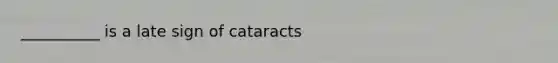 __________ is a late sign of cataracts