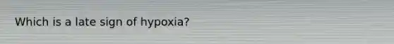 Which is a late sign of hypoxia?