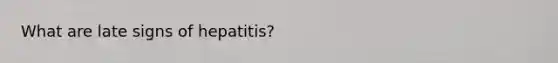 What are late signs of hepatitis?