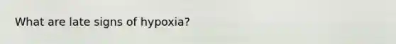What are late signs of hypoxia?