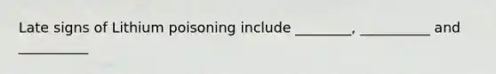 Late signs of Lithium poisoning include ________, __________ and __________