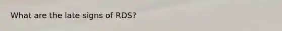 What are the late signs of RDS?