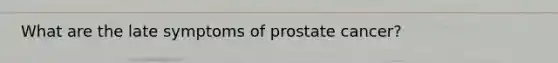 What are the late symptoms of prostate cancer?