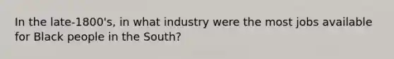 In the late-1800's, in what industry were the most jobs available for Black people in the South?