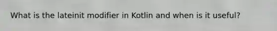 What is the lateinit modifier in Kotlin and when is it useful?