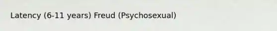 Latency (6-11 years) Freud (Psychosexual)