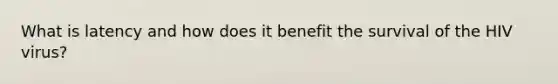 What is latency and how does it benefit the survival of the HIV virus?