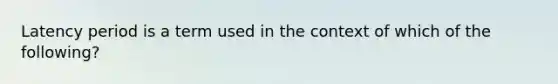 Latency period is a term used in the context of which of the following?