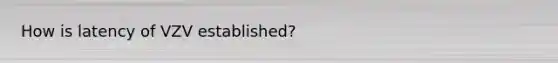 How is latency of VZV established?