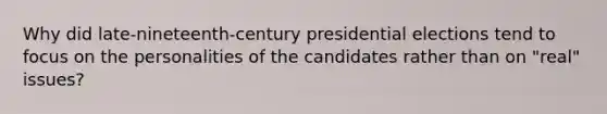 Why did late-nineteenth-century presidential elections tend to focus on the personalities of the candidates rather than on "real" issues?