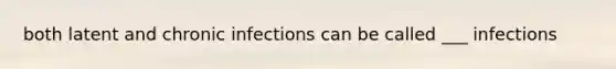 both latent and chronic infections can be called ___ infections