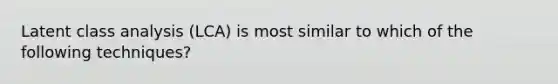 Latent class analysis (LCA) is most similar to which of the following techniques?