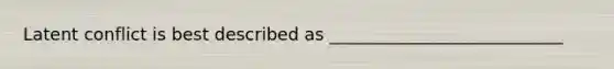 Latent conflict is best described as ___________________________