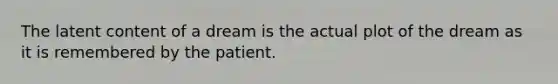 The latent content of a dream is the actual plot of the dream as it is remembered by the patient.