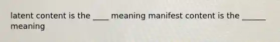 latent content is the ____ meaning manifest content is the ______ meaning