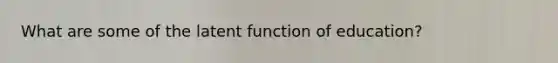 What are some of the latent function of education?